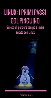 LINUX – I primi passi col pinguino: Smetti di perdere tempo ed inizia subito con Linux