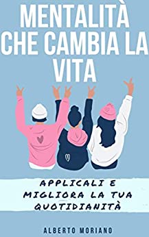 Mentalità che Cambia la Vita: Applicali e Migliora la tua Quotidianità (AUTO-AIUTO E SVILUPPO PERSONALE Vol. 44)