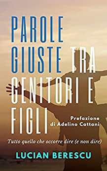 Parole giuste tra genitori e figli: Tutto quello che occorre dire (e non dire)