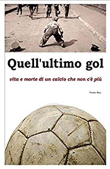 QUELL’ULTIMO GOL: vita e morte di un calcio che non c’è più