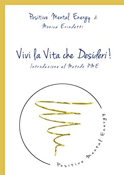 Positive Mental Energy – Vivi la vita che desideri!: Introduzione al Metodo PME