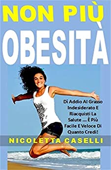 Non Più Obesità: Dì Addio Al Grasso Indesiderato E Riacquisti La Salute … È Più Facile E Veloce Di Quanto Credi!