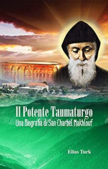 Il Potente Taumaturgo: Una biografia di San Charbel Makhlouf (1828 – 1898)