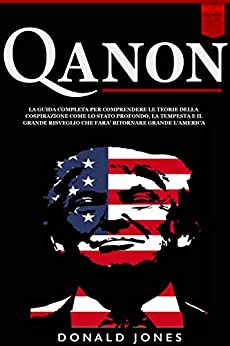 Qanon: La Guida Completa per Comprendere le Teorie della Cospirazione come lo Stato Profondo, la Tempesta e il Grande Risveglio che farà Ritornare Grande l’America