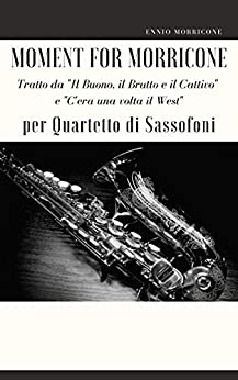 Moment for Morricone per Quartetto di Sassofoni: Tratto da “Il Buono, il Brutto e il Cattivo” e “C’era una volta il West”