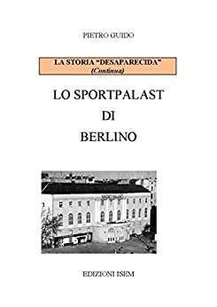 PIETRO GUIDO – LO SPORTPALAST DI BERLINO (LA STORIA “DESAPARECIDA” Vol. 6)