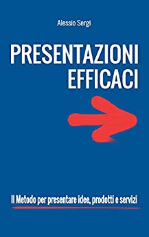 Presentazioni Efficaci: il Metodo per comunicare idee, prodotti e servizi.