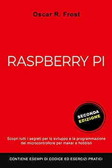 RASPBERRY PI: Scopri tutti i segreti per lo sviluppo e programmazione del micro computer per maker e hobbisti. Contiene esempi di codice ed esercizi pratici. SECONDA EDIZIONE