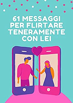 61 Messaggi per Flirtare Teneramente con Lei (Comunicazione & Seduzione Vol. 8)