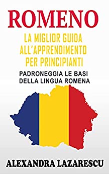 Romeno: La Miglior Guida All’apprendimento Per Principianti: Padroneggia Le Basi Della Lingua Romena