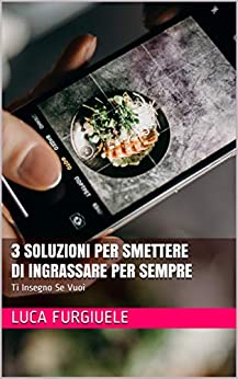 3 Soluzioni per Smettere di Ingrassare per Sempre: Ti Insegno Se Vuoi