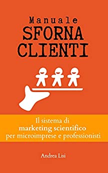 MANUALE SFORNACLIENTI: Il sistema di marketing scientifico per microimprese e professionisti