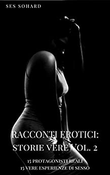 RACCONTI EROTICI: STORIE VERE – VOL.2: 15 protagonisti reali, 15 vere esperienze di sesso