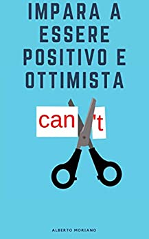 Impara a essere positivo e ottimista (AUTO-AIUTO E SVILUPPO PERSONALE Vol. 4)