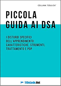 Piccola guida ai DSA: I disturbi specifici dell’apprendimento: caratteristiche, strumenti, trattamento e PDP (Edulica Vol. 2)
