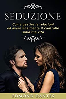 SEDUZIONE: Come gestire le relazioni ed avere finalmente il controllo sulla tua vita (Montecristo Non Esiste Vol. 3)