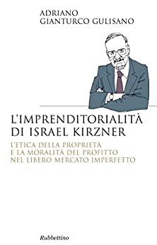 L’imprenditorialità di Israel Kirzner: L’etica della proprietà e la moralità del profitto nel libero mercato imperfetto (Saggi Vol. 302)