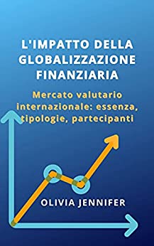 L’IMPATTO DELLA GLOBALIZZAZIONE FINANZIARIA: Mercato valutario internazionale: essenza, tipologie, partecipanti