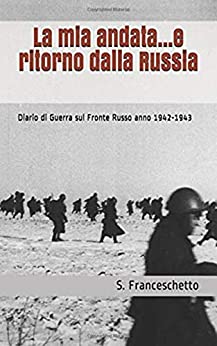La mia andata...e ritorno dalla Russia: Diario di Guerra sul Fronte Russo anno 1942-1943