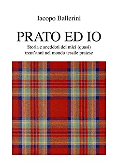 Prato ed Io: Storia e aneddoti dei miei (quasi) trent’anni nel mondo tessile pratese (IACOPO Vol. 1)