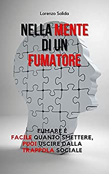 NELLA MENTE DI UN FUMATORE: FUMARE È FACILE QUANTO SMETTERE, PUOI USCIRE DALLA TRAPPOLA SOCIALE