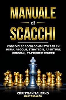 Manuale di Scacchi: Corso di scacchi completo per chi inizia. Regole, strategie, aperture, consigli, tattiche e segreti