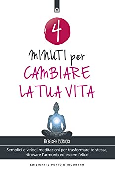 4 minuti per cambiare la tua vita: Semplici e veloci meditazioni per trasformare te stessa, ritrovare l’armonia ed essere felice