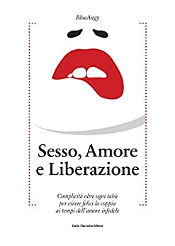 Sesso, amore e liberazione: Complicità oltre ogni tabù per vivere felici la coppia ai tempi dell’amore infedele