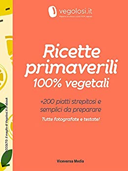 Ricette primaverili 100% vegetali (Il raccolto: il meglio di Vegolosi.it in ebook Vol. 3)