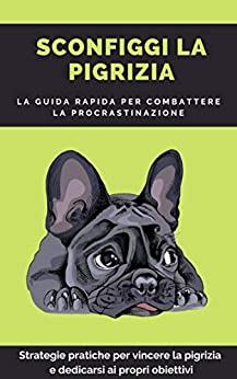 SCONFIGGI LA PIGRIZIA : La guida rapida per combattere la procrastinazione