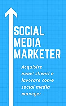 Social Media Marketer: Acquisire nuovi clienti e lavorare come social media manager