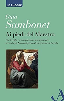 Ai piedi del Maestro: Guida alla contemplazione immaginativa secondo gli Esercizi Spirituali di Ignazio di Loyola (Le ancore)