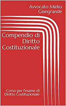 Compendio di Diritto Costituzionale: Corso per l’esame di Diritto Costituzionale (Preparazione per gli esami universitari e per le scuole superiori Vol. 1)