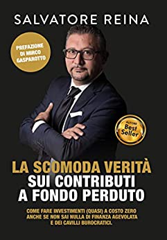 La scomoda verità sui contributi a fondo perduto: Come fare investimenti (quasi) a costo zero anche se non sai nulla di finanza agevolata e dei cavilli burocratici.