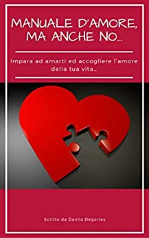 Manuale d’Amore, ma anche no…: Impara ad amarti e accogliere l’Amore nella tua vita