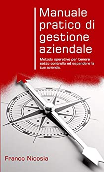 Manuale pratico di gestione aziendale: Metodo operativo per tenere sotto controllo ed espandere la tua azienda.