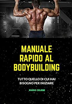 Manuale Rapido al Bodybuilding: Una guida semplice e veloce per approcciare al bodybuilding