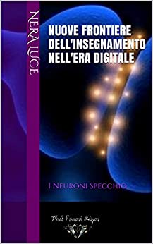 Nuove frontiere dell’Insegnamento nell’era digitale: I Neuroni Specchio (Le Nuove Scoperte delle Neuroscienze. Il potere dei Neuroni Specchio. Vol. 2)