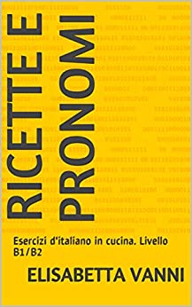 Ricette e pronomi: Esercizi d’italiano in cucina. Livello B1/B2