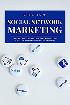 Social Network Marketing: Tecniche avanzate per crescere e monetizzare. Quello che davvero funziona in Italia. (DRITTI AL PUNTO Vol. 1)