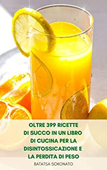 Oltre 399 Ricette Di Succo In Un Libro Di Cucina Per La Disintossicazione E La Perdita Di Peso : Ricette Di Succo Per La Dieta – Libro Ricette Di Succo Per I Principianti