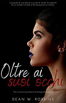 OLTRE AI SUOI OCCHI: Un romanzo breve d’amore che tratta: le parole di una donna in punto di morte, la scoperta di un mondo invisibile e l’evoluzione di … Psicologia e Crescita Personale Vol. 6)