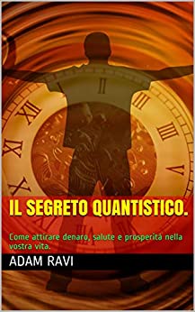 Il Segreto Quantistico.: Come attirare denaro, salute e prosperità nella vostra vita.