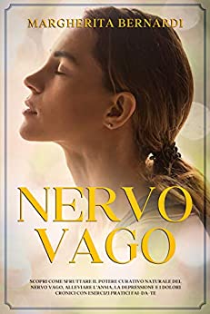 Nervo Vago: Scopri Come Sfruttare il Potere Curativo Naturale del Nervo Vago, Alleviare l’Ansia, la Depressione e I Dolori Cronici con Esercizi Pratici Fai-Da-Te.