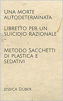 Una morte autodeterminata. Libretto per un suicidio razionale – Metodo Sacchetti di plastica e sedativi