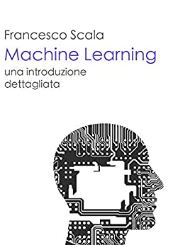 Machine Learning – una introduzione dettagliata: Un libro destinato a chi vuol addentrarsi nello studio del machine learning