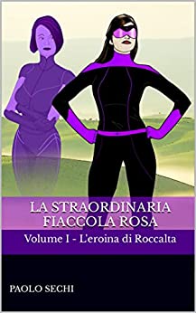 La straordinaria Fiaccola Rosa: Volume I – L’eroina di Roccalta