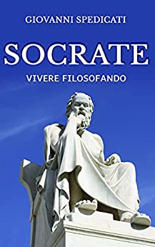 Socrate: Vivere Filosofando: Collana: Prendila con filosofia. Una rilettura dei Dialoghi Platonici. Conosci te stesso.