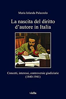 La nascita del diritto d’autore in Italia: Concetti, interessi, controversie giudiziarie (1840-1941)