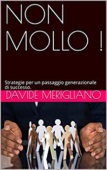 NON MOLLO!: Strategie per un passaggio generazionale di successo.